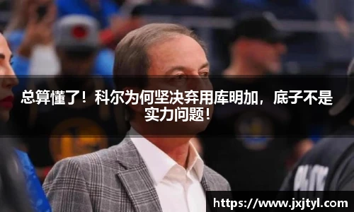 总算懂了！科尔为何坚决弃用库明加，底子不是实力问题！